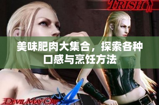 美味肥肉大集合，探索各种口感与烹饪方法