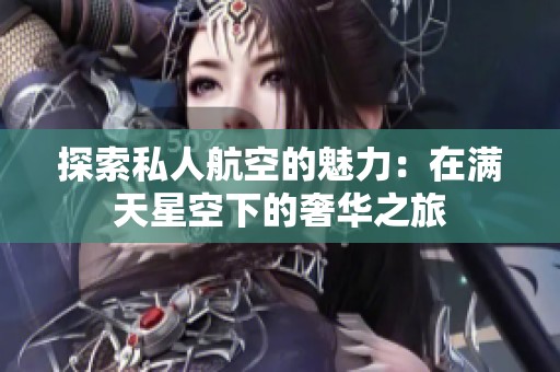 探索私人航空的魅力：在满天星空下的奢华之旅