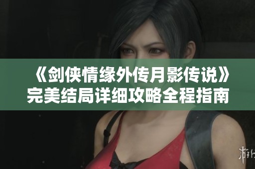 《剑侠情缘外传月影传说》完美结局详细攻略全程指南