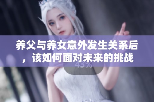 养父与养女意外发生关系后，该如何面对未来的挑战