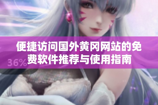 便捷访问国外黄冈网站的免费软件推荐与使用指南