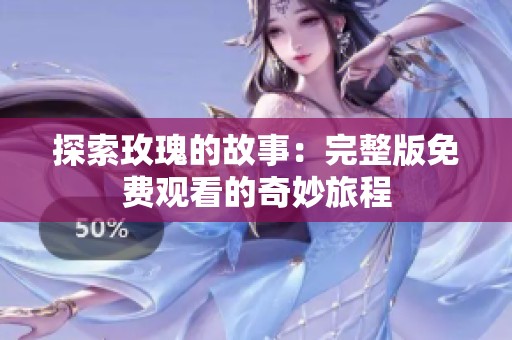 探索玫瑰的故事：完整版免费观看的奇妙旅程