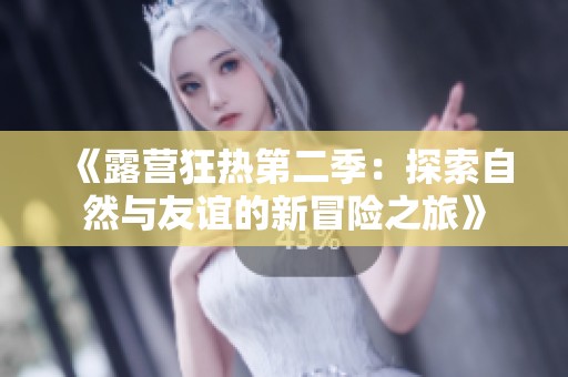 《露营狂热第二季：探索自然与友谊的新冒险之旅》