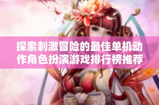 探索刺激冒险的最佳单机动作角色扮演游戏排行榜推荐