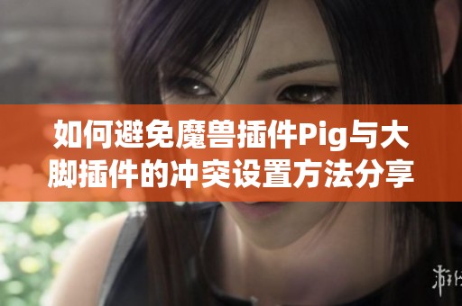 如何避免魔兽插件Pig与大脚插件的冲突设置方法分享