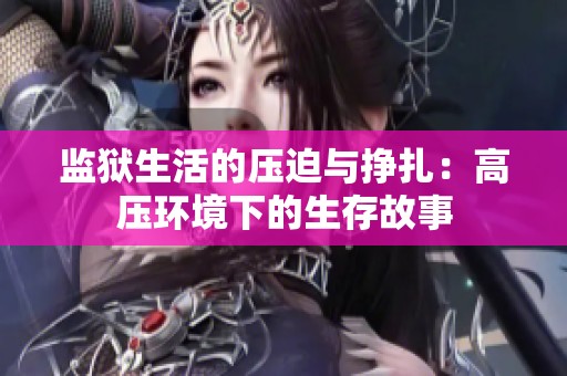 监狱生活的压迫与挣扎：高压环境下的生存故事