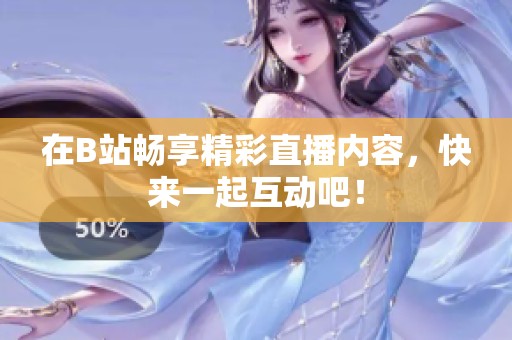 在B站畅享精彩直播内容，快来一起互动吧！
