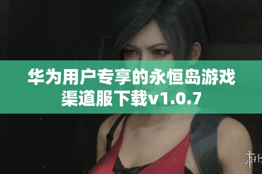 华为用户专享的永恒岛游戏渠道服下载v1.0.7