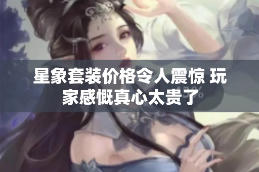 星象套装价格令人震惊 玩家感慨真心太贵了
