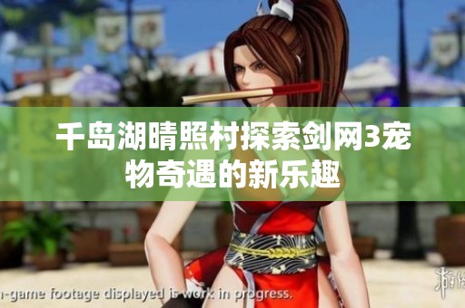 千岛湖晴照村探索剑网3宠物奇遇的新乐趣
