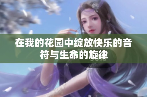 在我的花园中绽放快乐的音符与生命的旋律