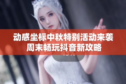 动感坐标中秋特别活动来袭 周末畅玩抖音新攻略