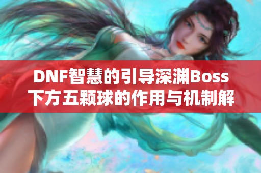 DNF智慧的引导深渊Boss下方五颗球的作用与机制解析