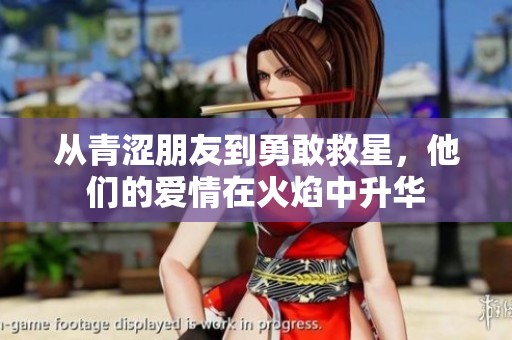 从青涩朋友到勇敢救星，他们的爱情在火焰中升华
