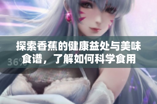 探索香蕉的健康益处与美味食谱，了解如何科学食用