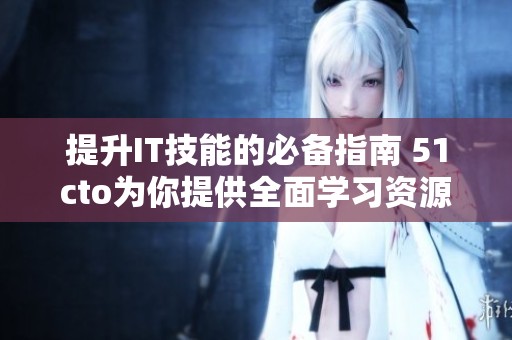 提升IT技能的必备指南 51cto为你提供全面学习资源