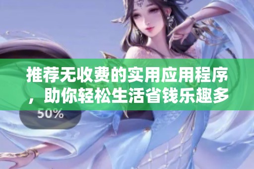 推荐无收费的实用应用程序，助你轻松生活省钱乐趣多