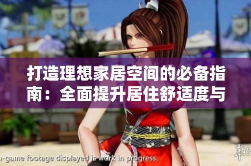 打造理想家居空间的必备指南：全面提升居住舒适度与品质