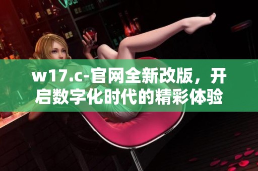 w17.c-官网全新改版，开启数字化时代的精彩体验