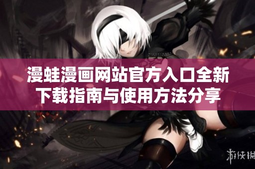 漫蛙漫画网站官方入口全新下载指南与使用方法分享
