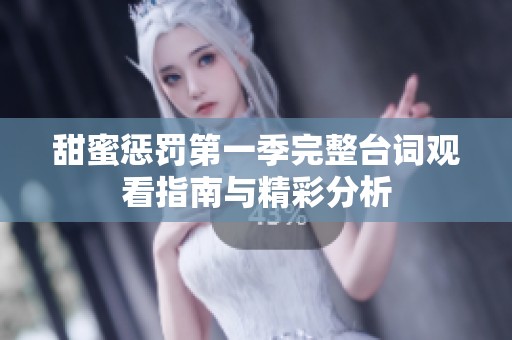 甜蜜惩罚第一季完整台词观看指南与精彩分析