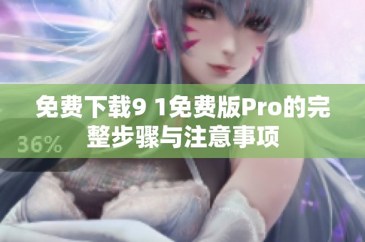 免费下载9 1免费版Pro的完整步骤与注意事项