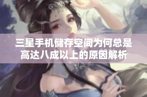 三星手机储存空间为何总是高达八成以上的原因解析