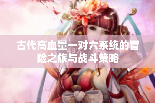 古代高血量一对六系统的冒险之旅与战斗策略