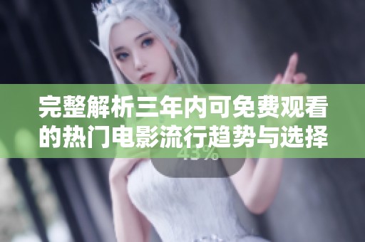 完整解析三年内可免费观看的热门电影流行趋势与选择指南