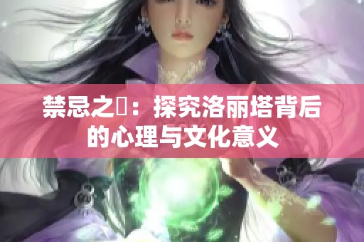 禁忌之愛：探究洛丽塔背后的心理与文化意义
