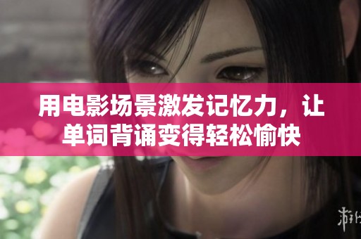 用电影场景激发记忆力，让单词背诵变得轻松愉快