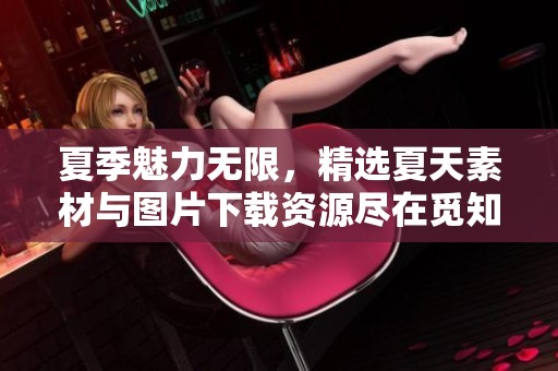 夏季魅力无限，精选夏天素材与图片下载资源尽在觅知网