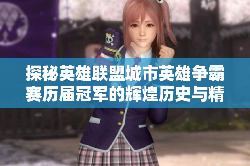 探秘英雄联盟城市英雄争霸赛历届冠军的辉煌历史与精彩瞬间