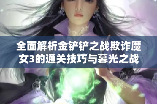 全面解析金铲铲之战欺诈魔女3的通关技巧与暮光之战的玩法攻略