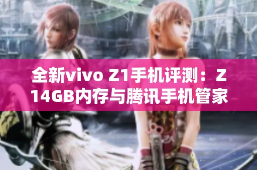 全新vivo Z1手机评测：Z14GB内存与腾讯手机管家体验分享