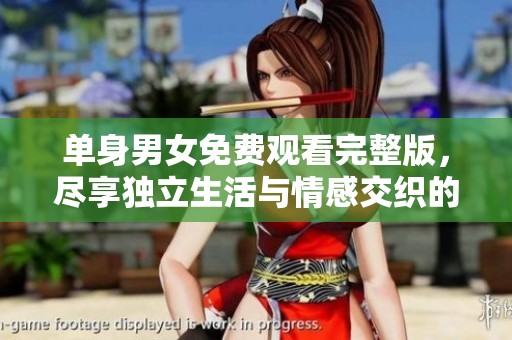 单身男女免费观看完整版，尽享独立生活与情感交织的精彩故事