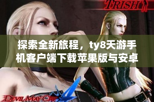 探索全新旅程，ty8天游手机客户端下载苹果版与安卓客户端下载指南