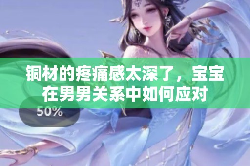 铜材的疼痛感太深了，宝宝在男男关系中如何应对