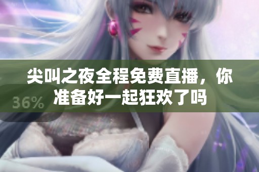 尖叫之夜全程免费直播，你准备好一起狂欢了吗