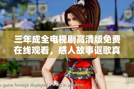 三年成全电视剧高清版免费在线观看，感人故事讴歌真爱与成长