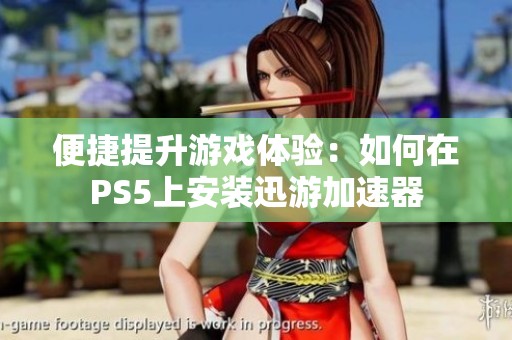 便捷提升游戏体验：如何在PS5上安装迅游加速器