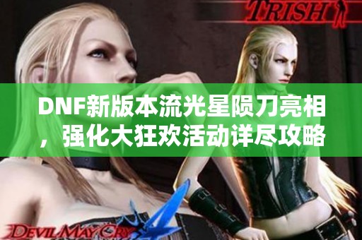 DNF新版本流光星陨刀亮相，强化大狂欢活动详尽攻略分享