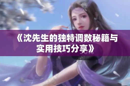 《沈先生的独特调数秘籍与实用技巧分享》