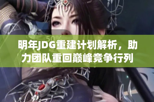 明年JDG重建计划解析，助力团队重回巅峰竞争行列