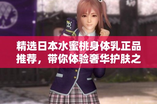 精选日本水蜜桃身体乳正品推荐，带你体验奢华护肤之选
