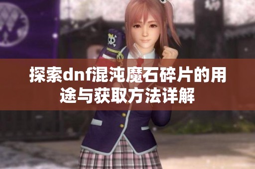探索dnf混沌魔石碎片的用途与获取方法详解