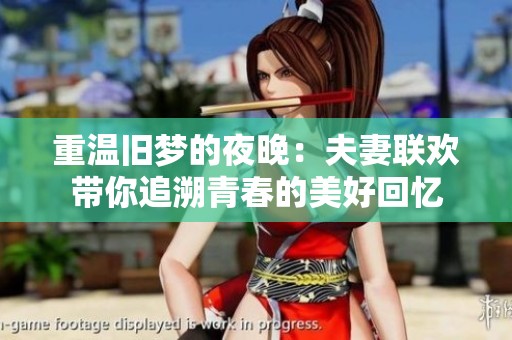 重温旧梦的夜晚：夫妻联欢带你追溯青春的美好回忆