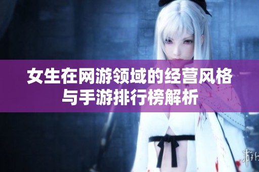 女生在网游领域的经营风格与手游排行榜解析