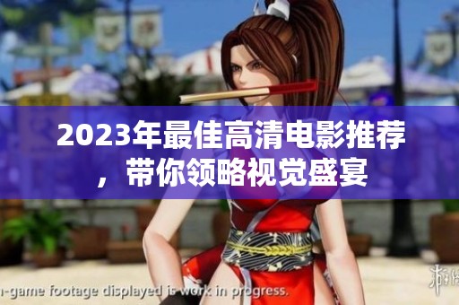 2023年最佳高清电影推荐，带你领略视觉盛宴