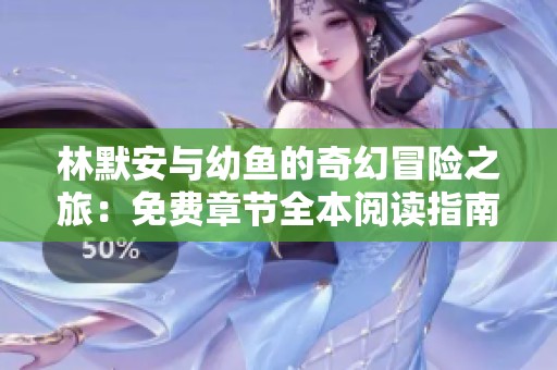 林默安与幼鱼的奇幻冒险之旅：免费章节全本阅读指南
